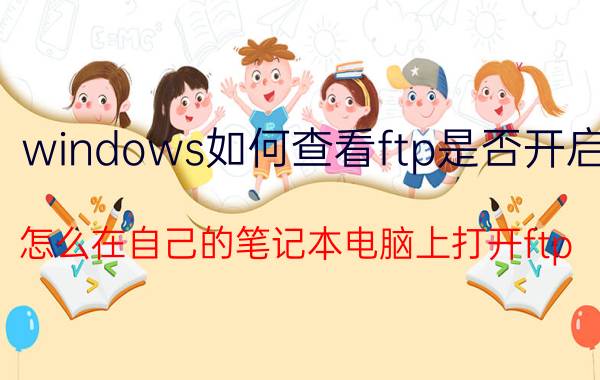 windows如何查看ftp是否开启 怎么在自己的笔记本电脑上打开ftp？